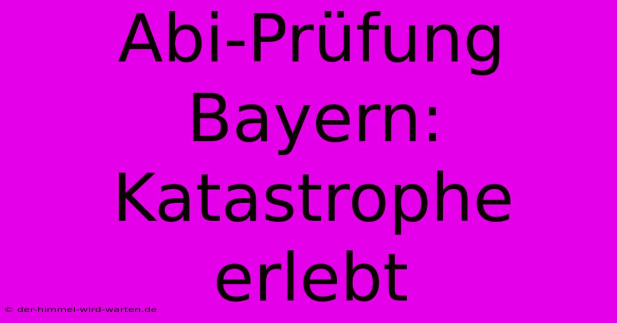 Abi-Prüfung Bayern: Katastrophe Erlebt