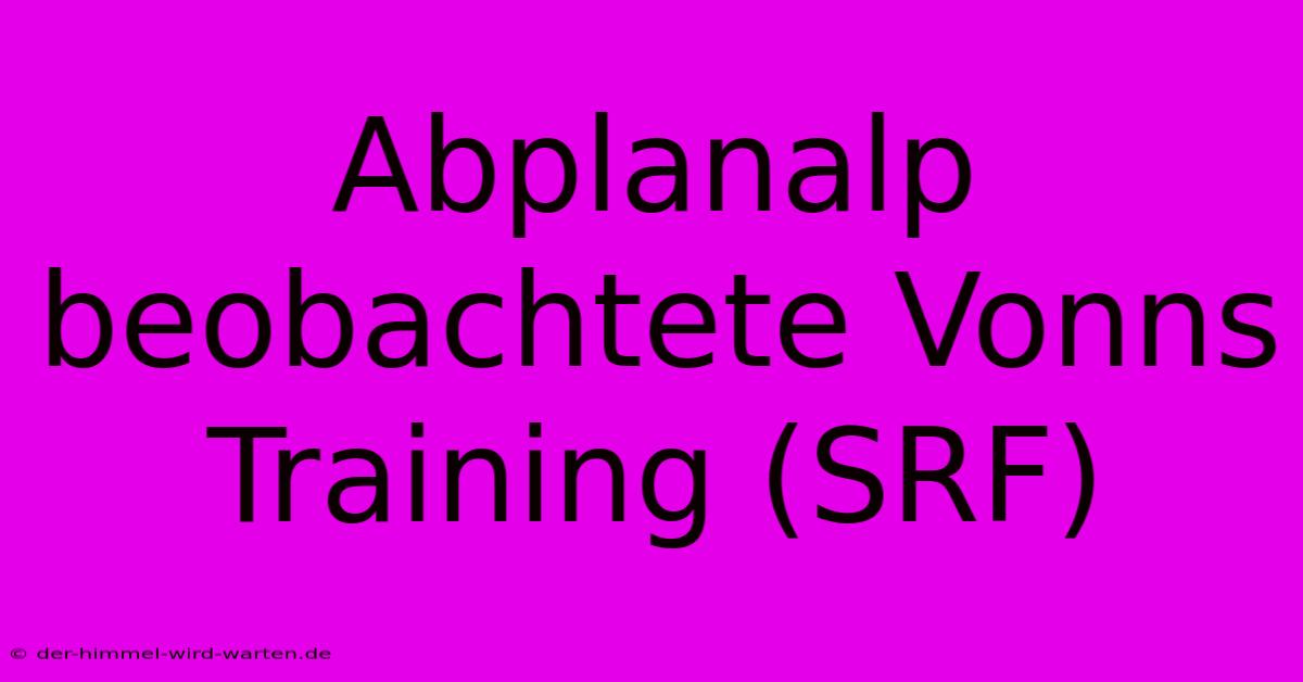 Abplanalp Beobachtete Vonns Training (SRF)