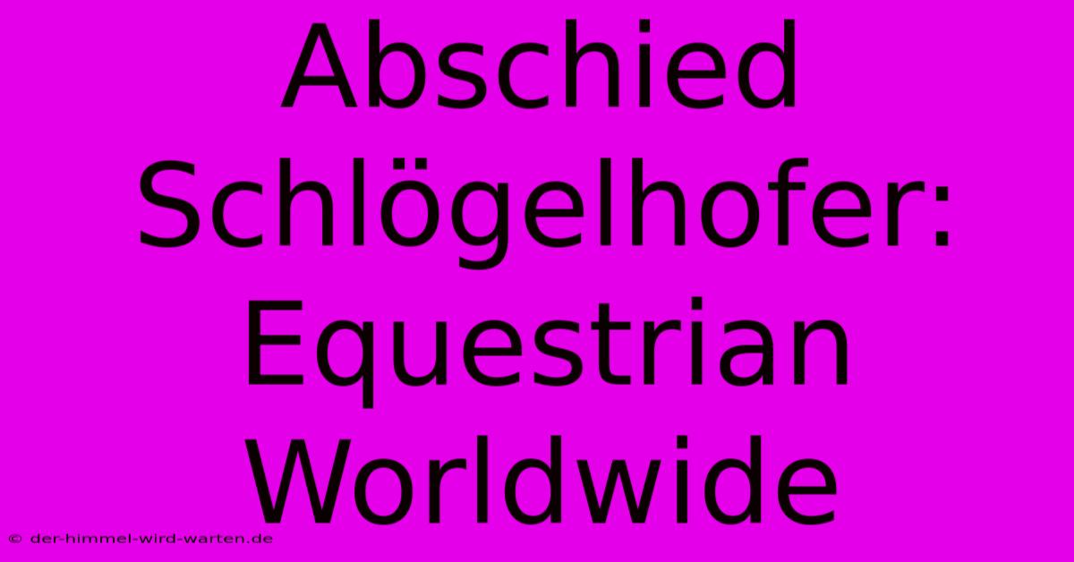 Abschied Schlögelhofer: Equestrian Worldwide