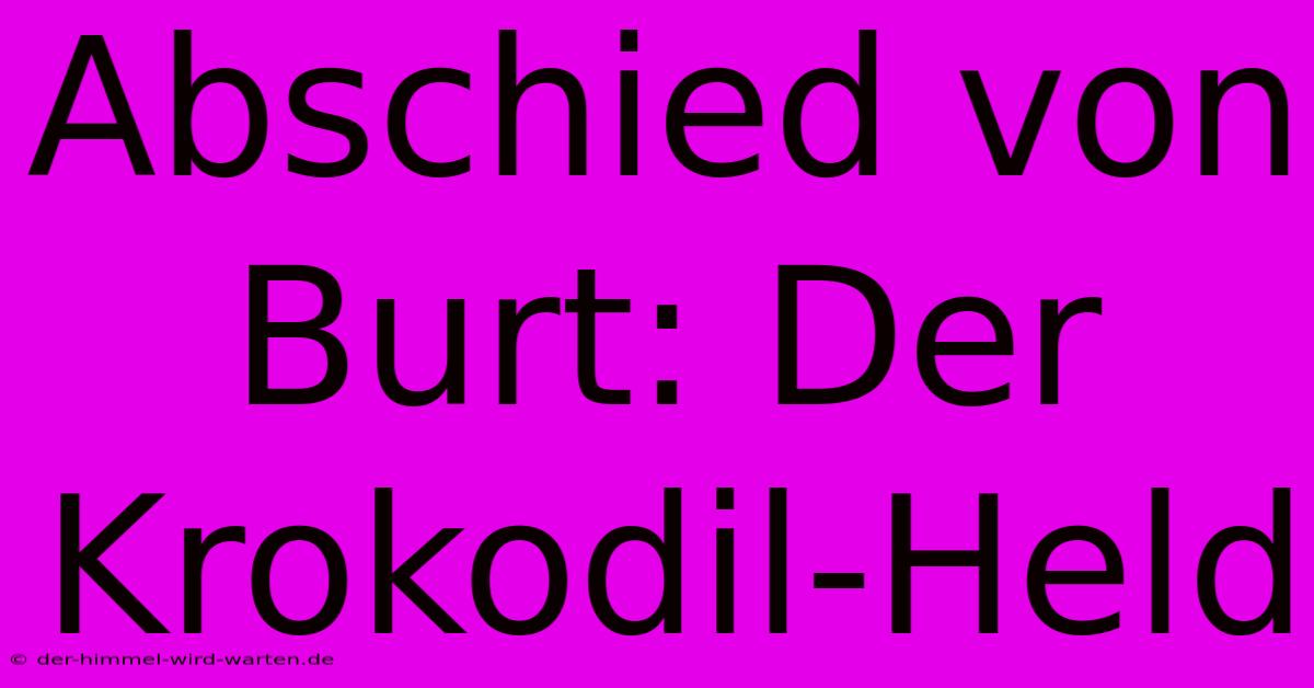 Abschied Von Burt: Der Krokodil-Held