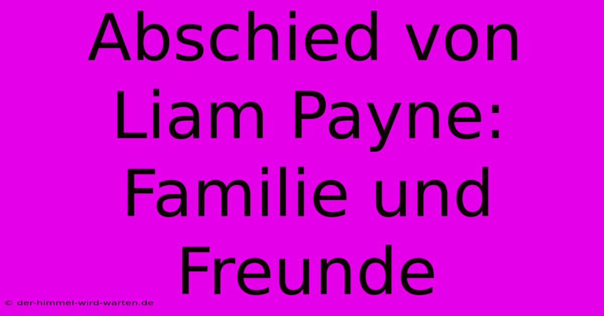 Abschied Von Liam Payne: Familie Und Freunde