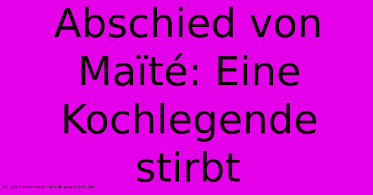 Abschied Von Maïté: Eine Kochlegende Stirbt