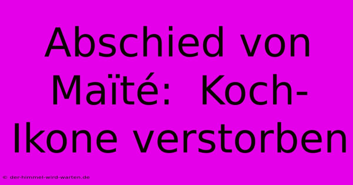 Abschied Von Maïté:  Koch-Ikone Verstorben