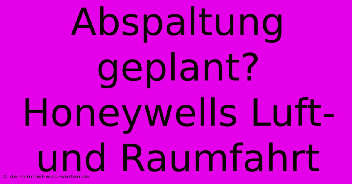 Abspaltung Geplant? Honeywells Luft- Und Raumfahrt