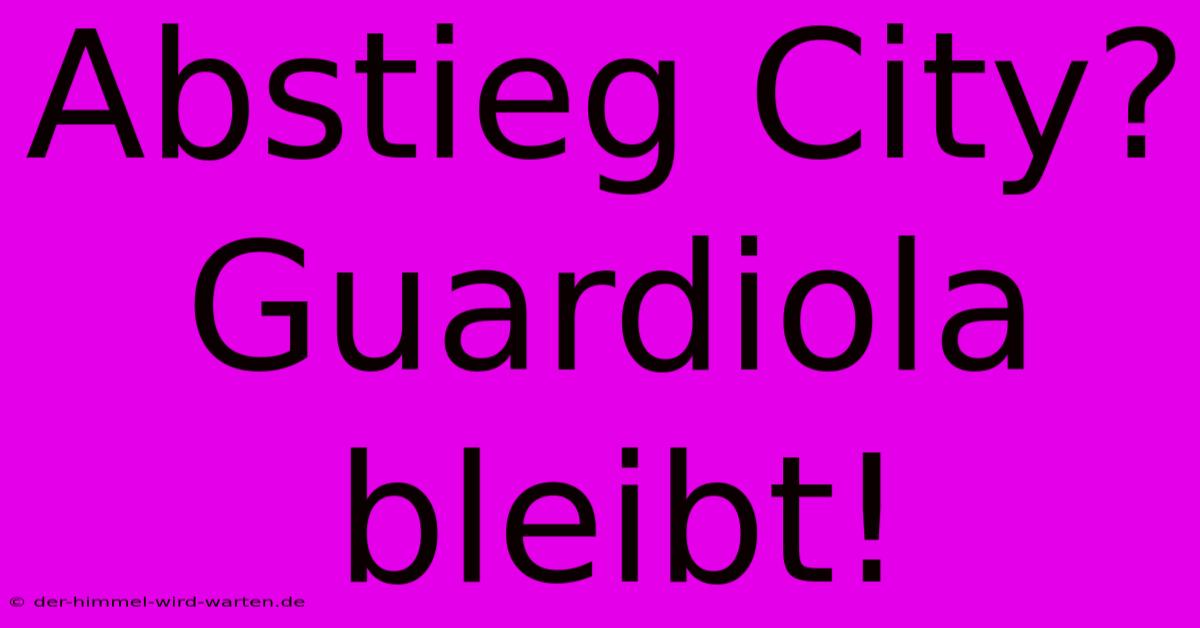 Abstieg City? Guardiola Bleibt!