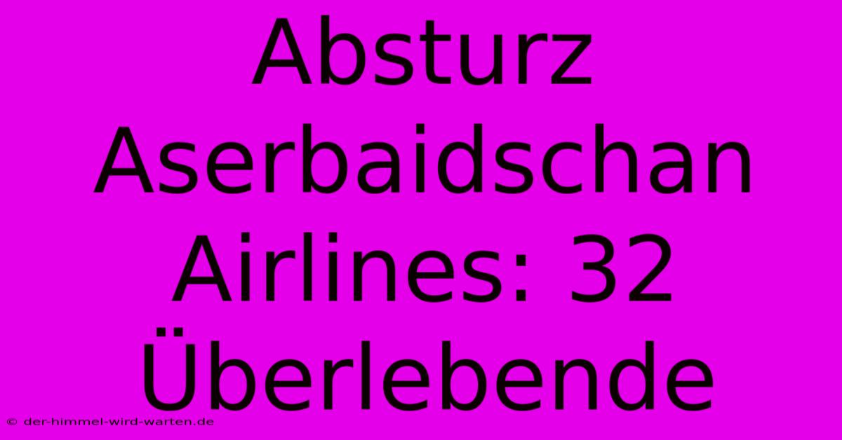 Absturz Aserbaidschan Airlines: 32 Überlebende