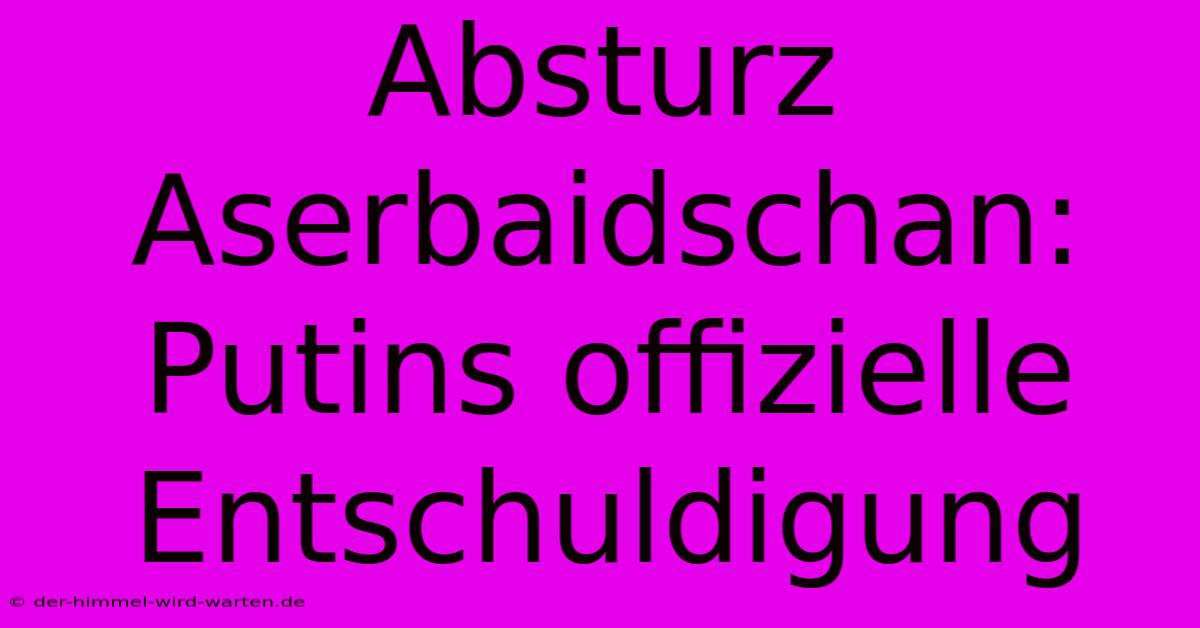 Absturz Aserbaidschan: Putins Offizielle Entschuldigung