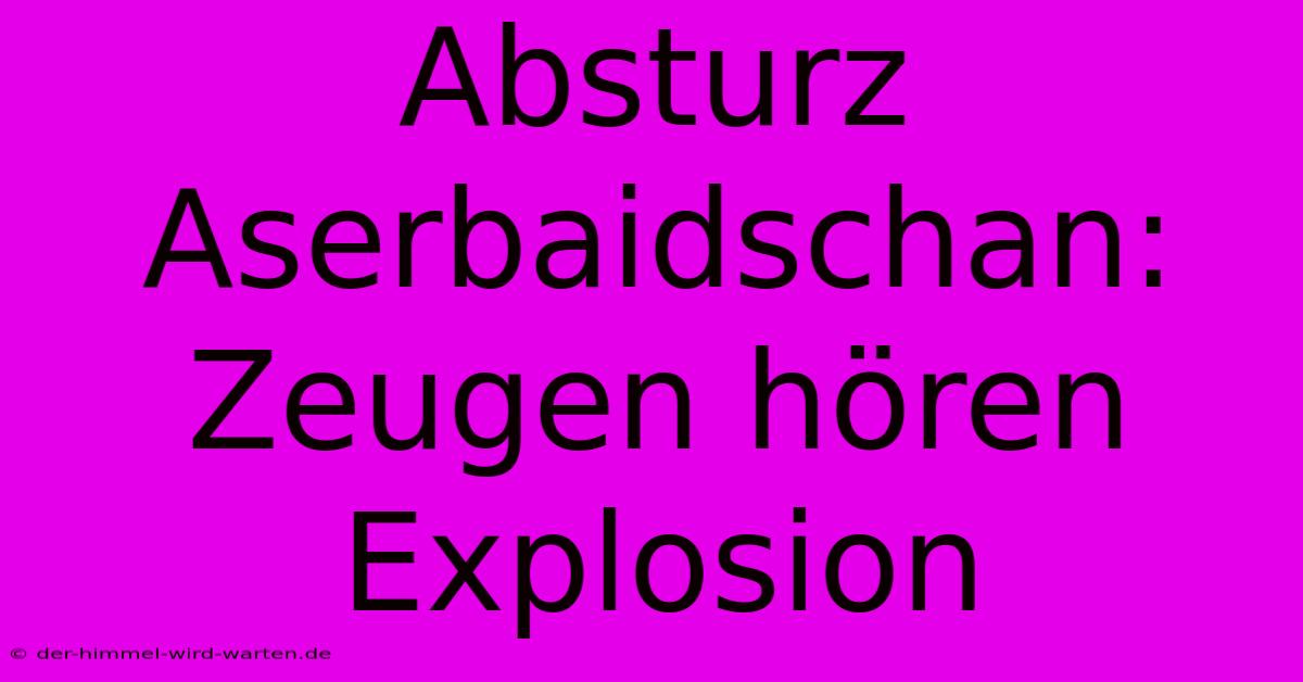 Absturz Aserbaidschan: Zeugen Hören Explosion