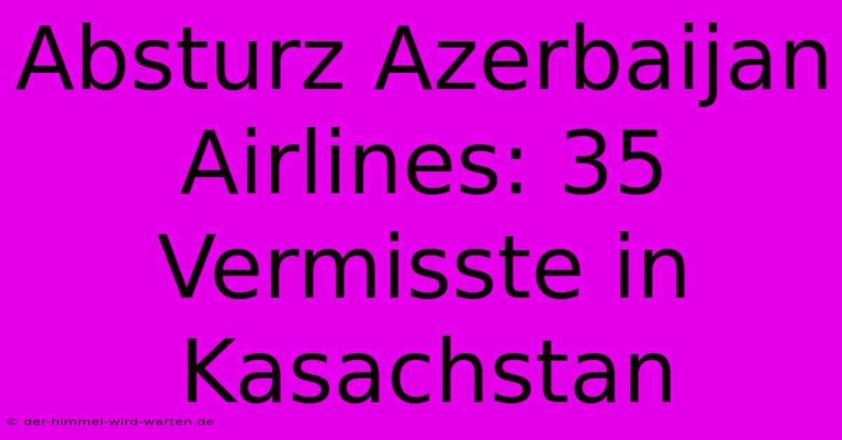 Absturz Azerbaijan Airlines: 35 Vermisste In Kasachstan