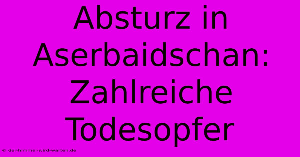 Absturz In Aserbaidschan: Zahlreiche Todesopfer