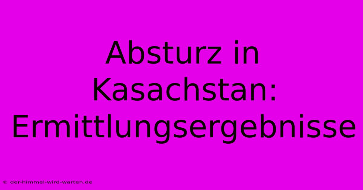 Absturz In Kasachstan: Ermittlungsergebnisse