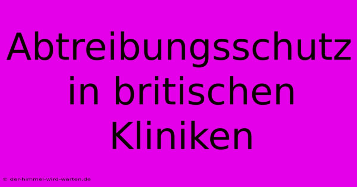 Abtreibungsschutz In Britischen Kliniken