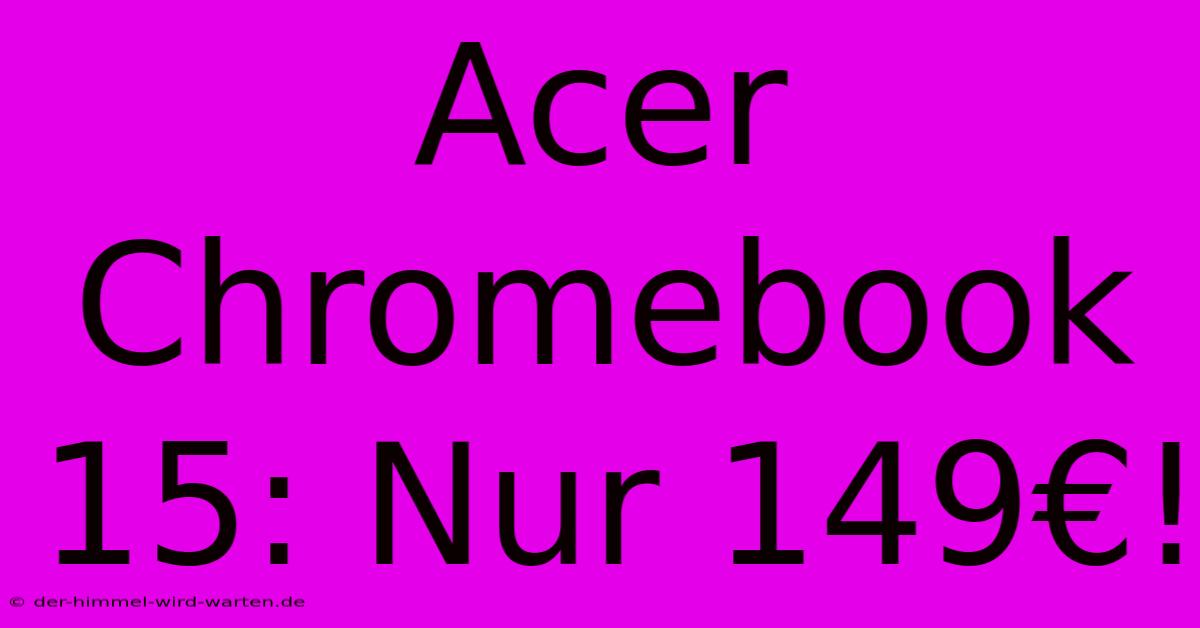 Acer Chromebook 15: Nur 149€!