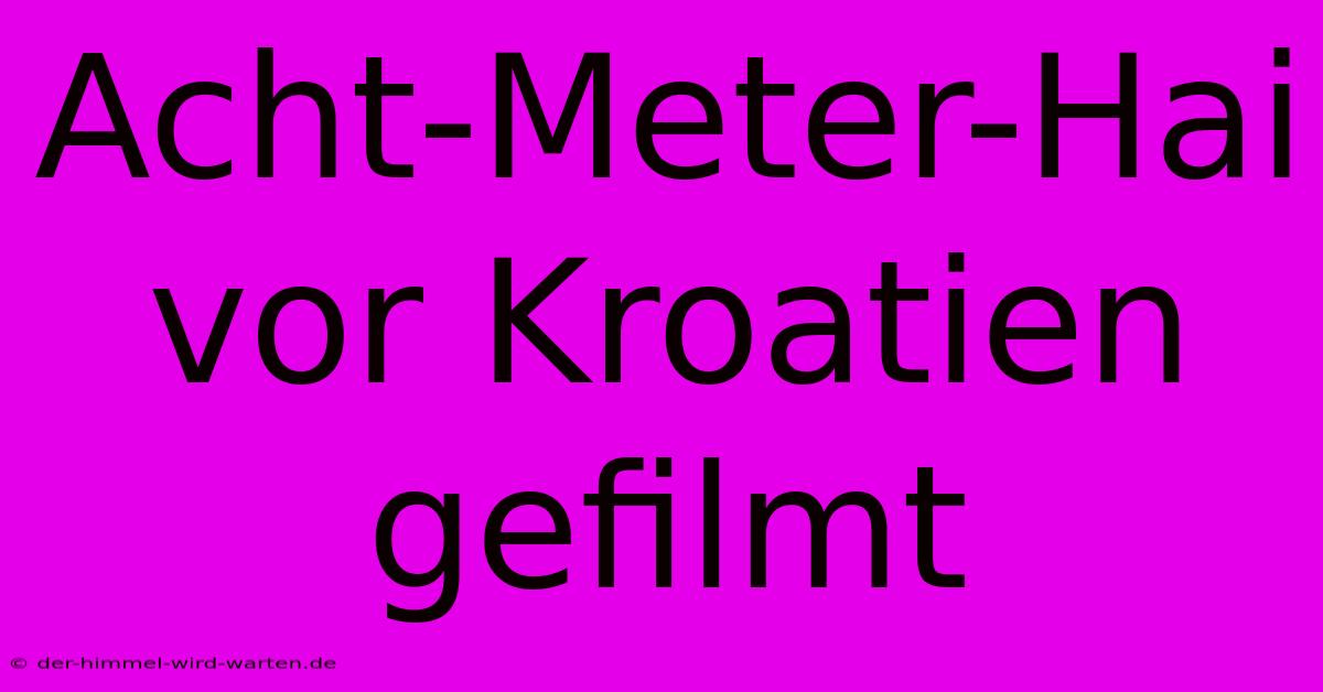 Acht-Meter-Hai Vor Kroatien Gefilmt