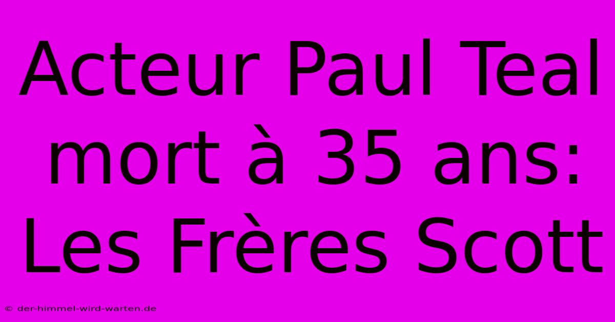 Acteur Paul Teal Mort À 35 Ans: Les Frères Scott