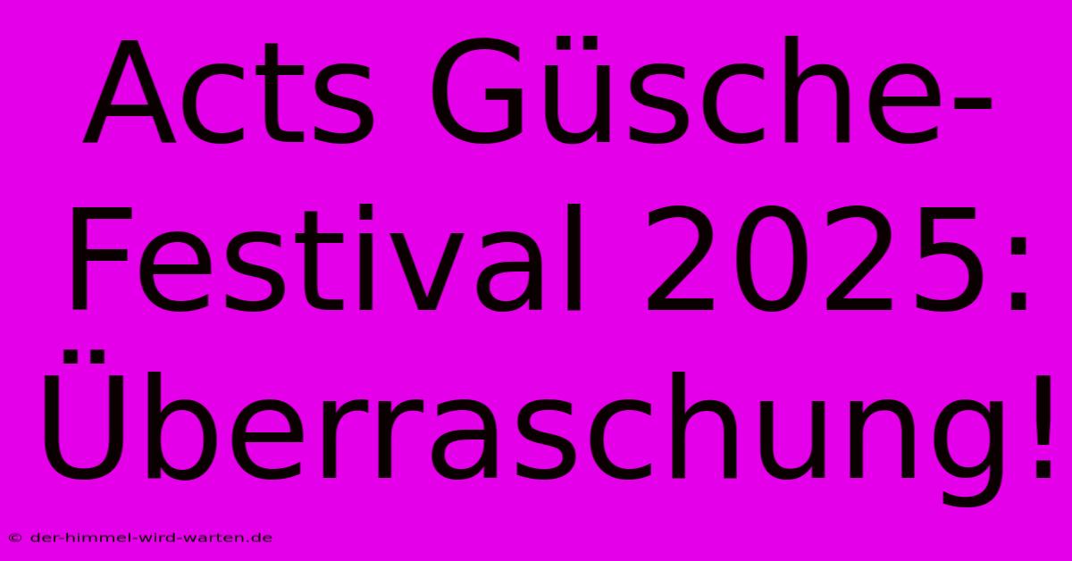 Acts Güsche-Festival 2025: Überraschung!