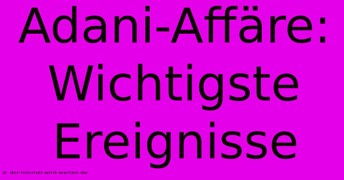 Adani-Affäre: Wichtigste Ereignisse