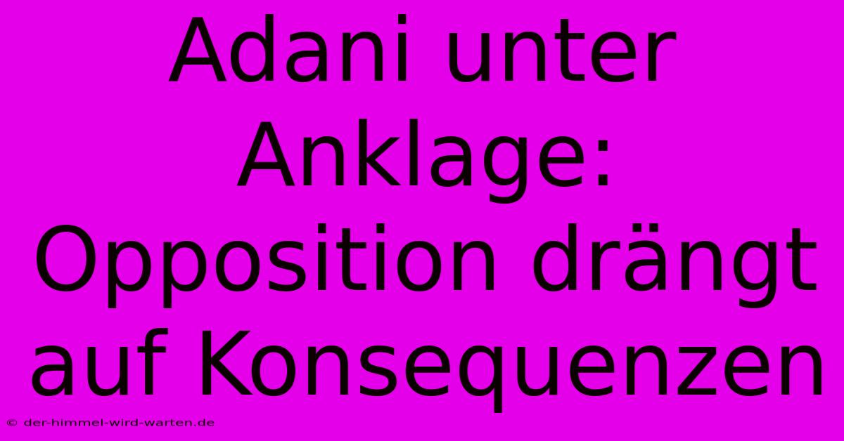 Adani Unter Anklage: Opposition Drängt Auf Konsequenzen