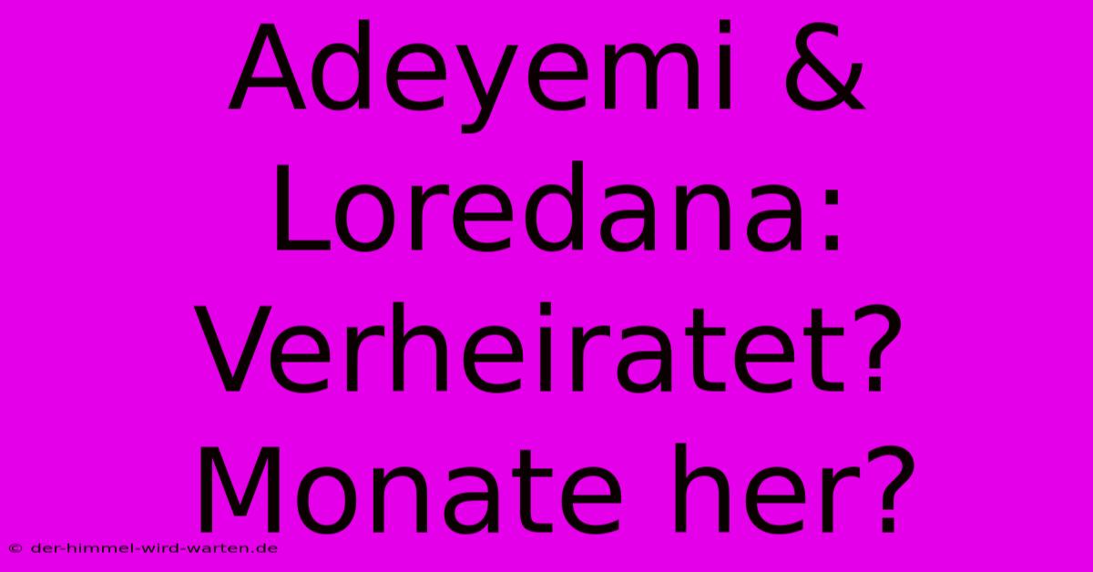 Adeyemi & Loredana: Verheiratet? Monate Her?