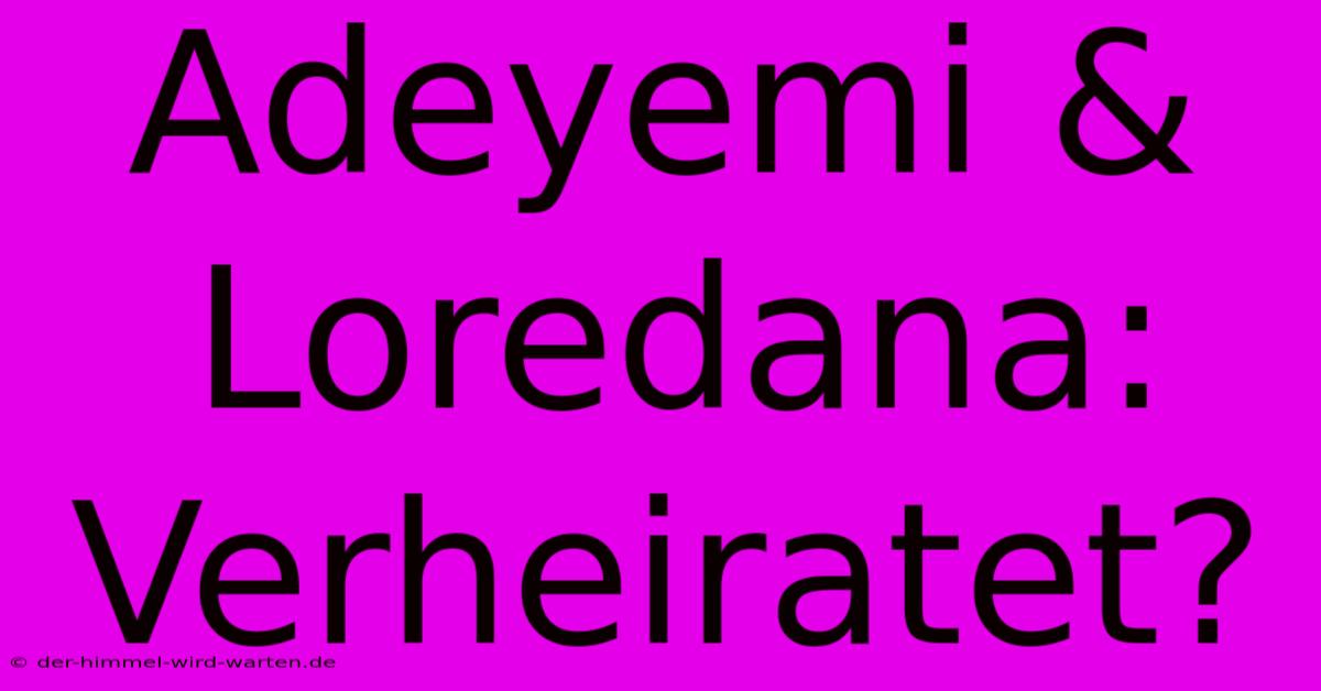 Adeyemi & Loredana: Verheiratet?