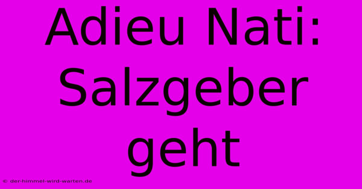 Adieu Nati: Salzgeber Geht