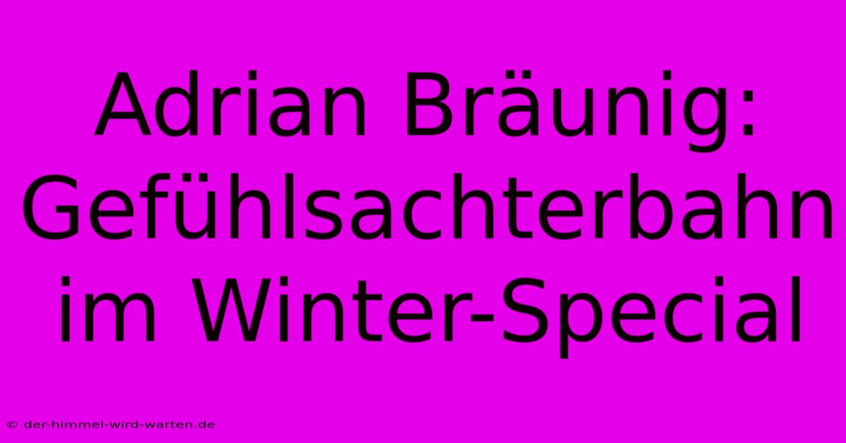 Adrian Bräunig: Gefühlsachterbahn Im Winter-Special