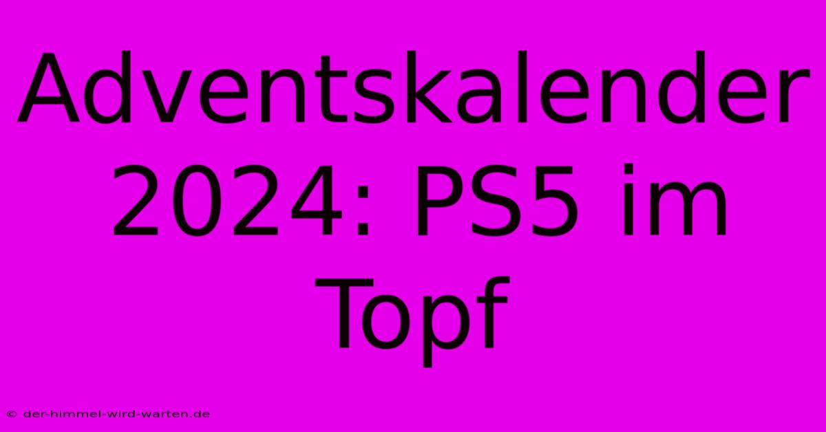 Adventskalender 2024: PS5 Im Topf