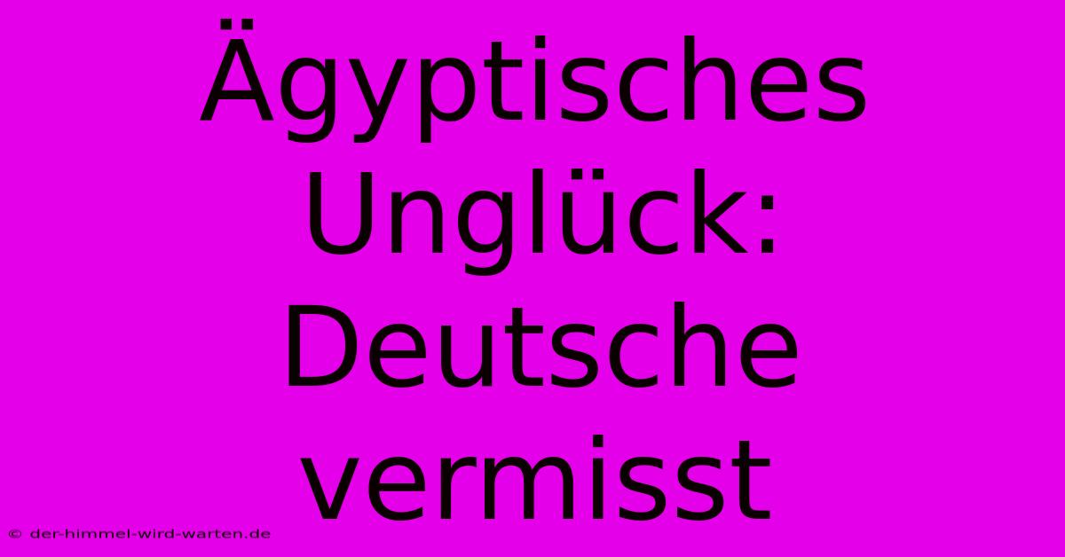 Ägyptisches Unglück: Deutsche Vermisst