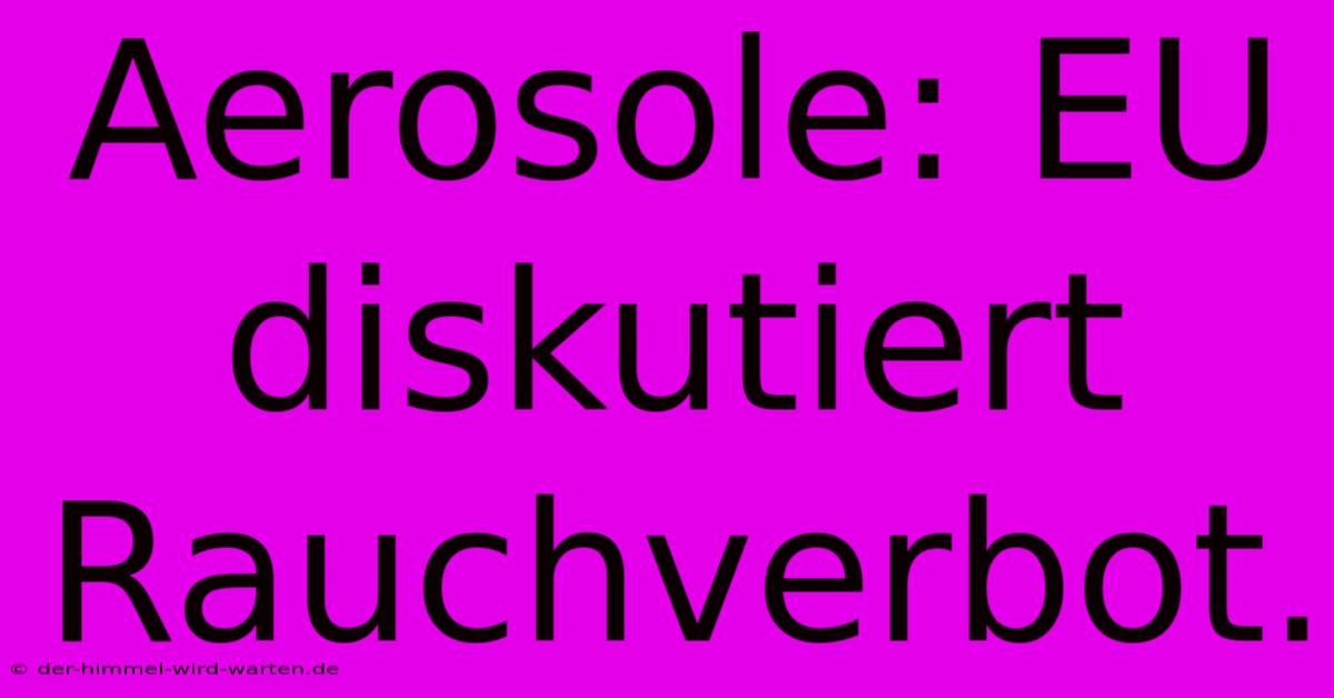 Aerosole: EU Diskutiert Rauchverbot.