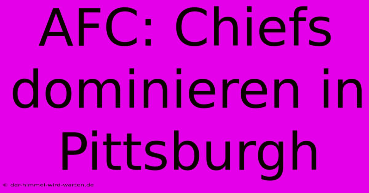 AFC: Chiefs Dominieren In Pittsburgh