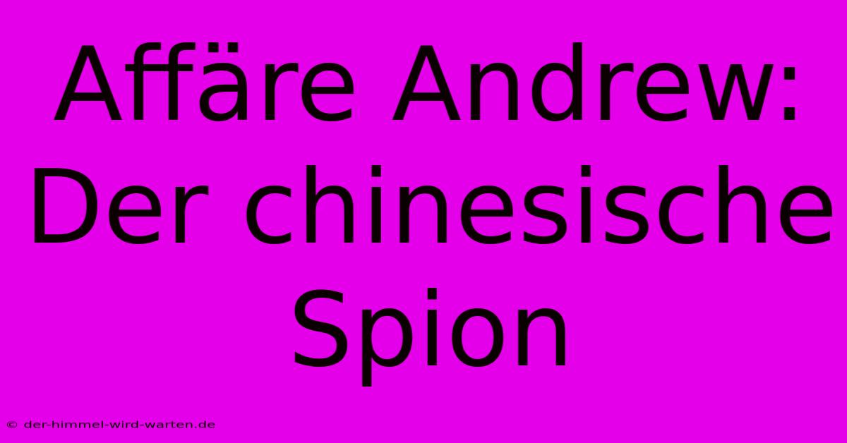 Affäre Andrew: Der Chinesische Spion