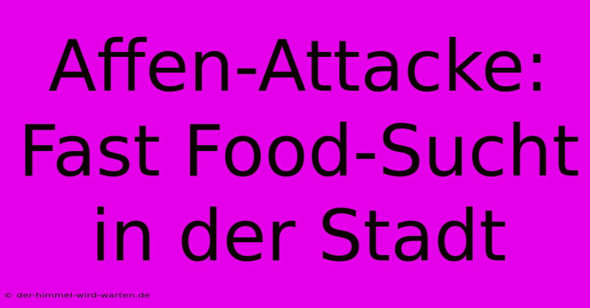 Affen-Attacke: Fast Food-Sucht In Der Stadt