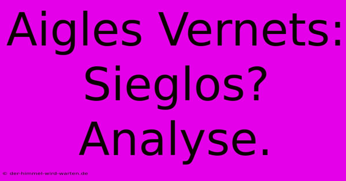 Aigles Vernets:  Sieglos? Analyse.