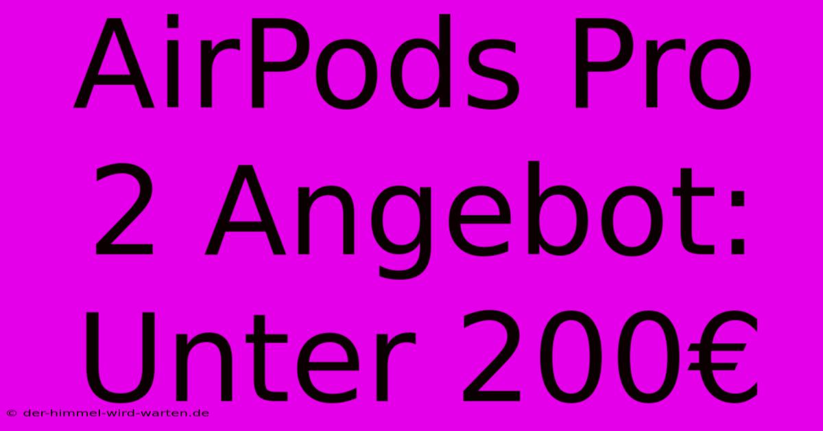 AirPods Pro 2 Angebot: Unter 200€