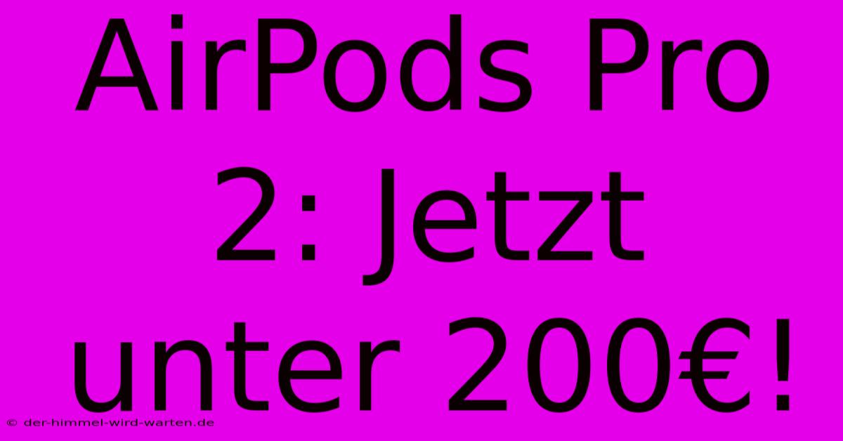 AirPods Pro 2: Jetzt Unter 200€!