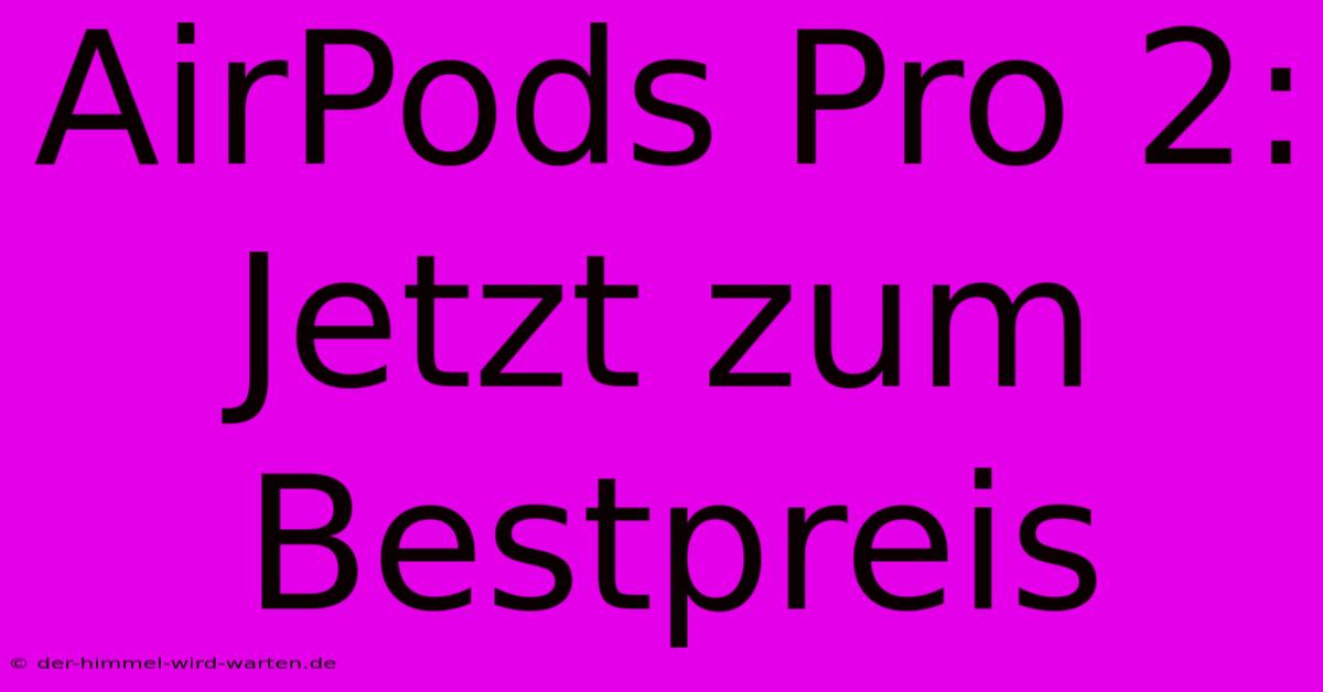 AirPods Pro 2: Jetzt Zum Bestpreis