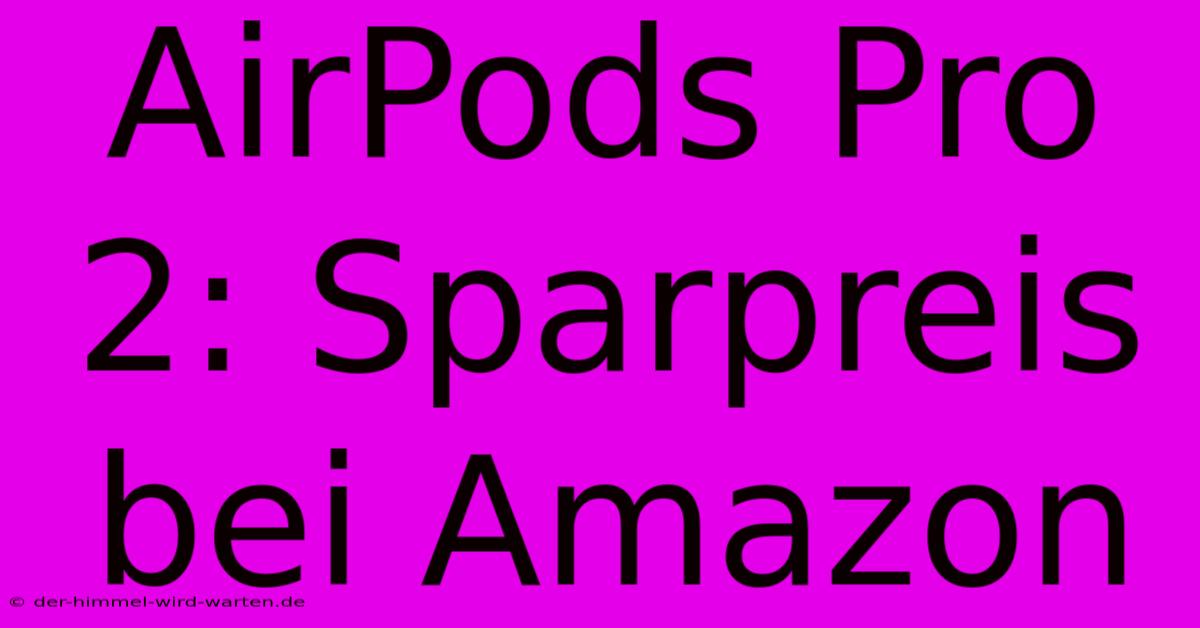 AirPods Pro 2: Sparpreis Bei Amazon