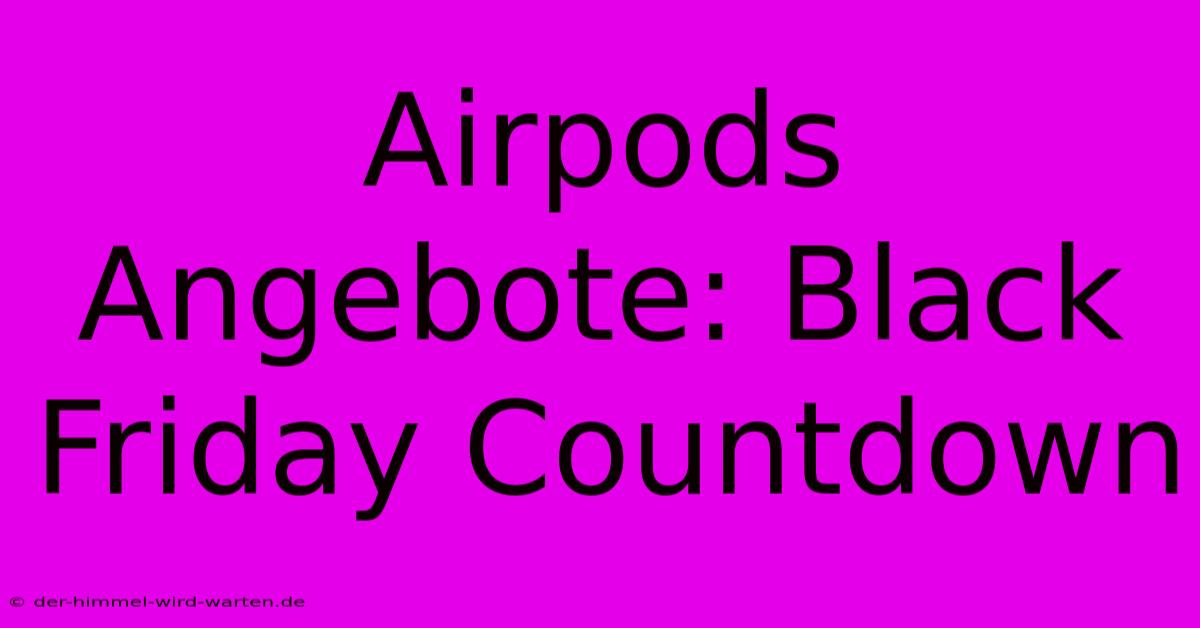 Airpods Angebote: Black Friday Countdown