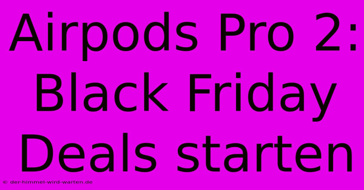 Airpods Pro 2: Black Friday Deals Starten