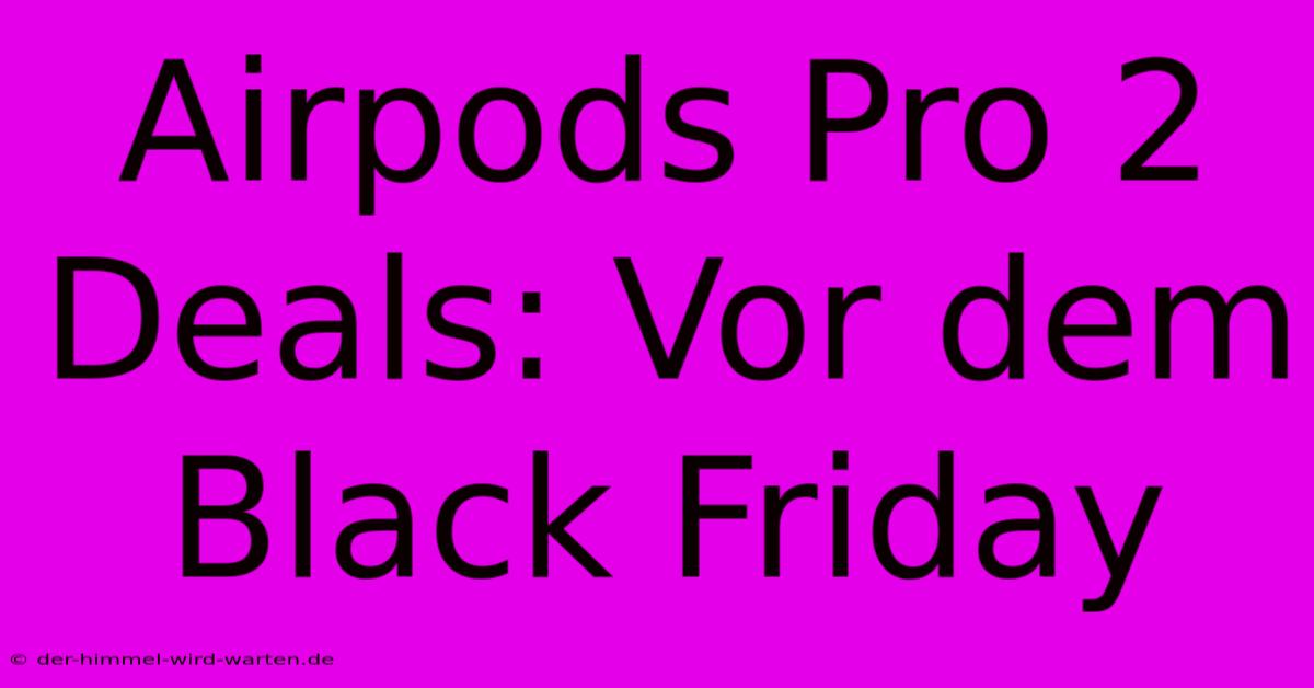 Airpods Pro 2 Deals: Vor Dem Black Friday