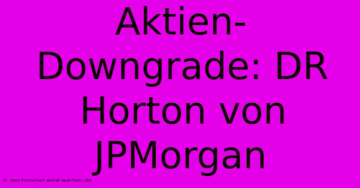 Aktien-Downgrade: DR Horton Von JPMorgan