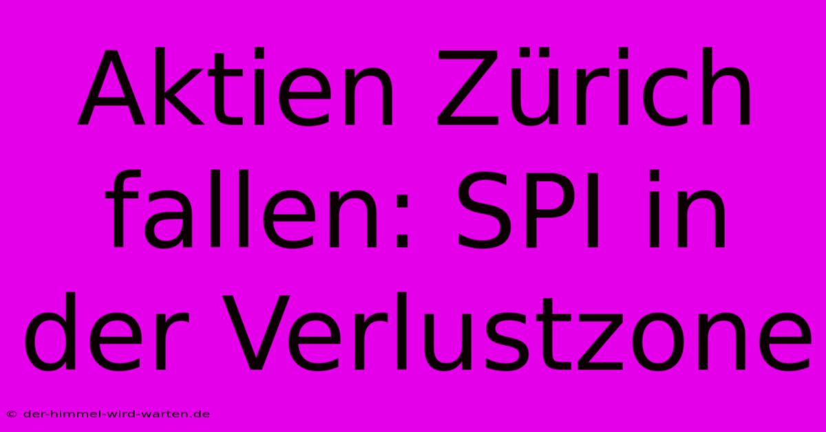 Aktien Zürich Fallen: SPI In Der Verlustzone