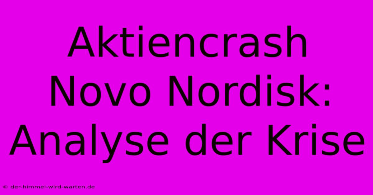 Aktiencrash Novo Nordisk:  Analyse Der Krise