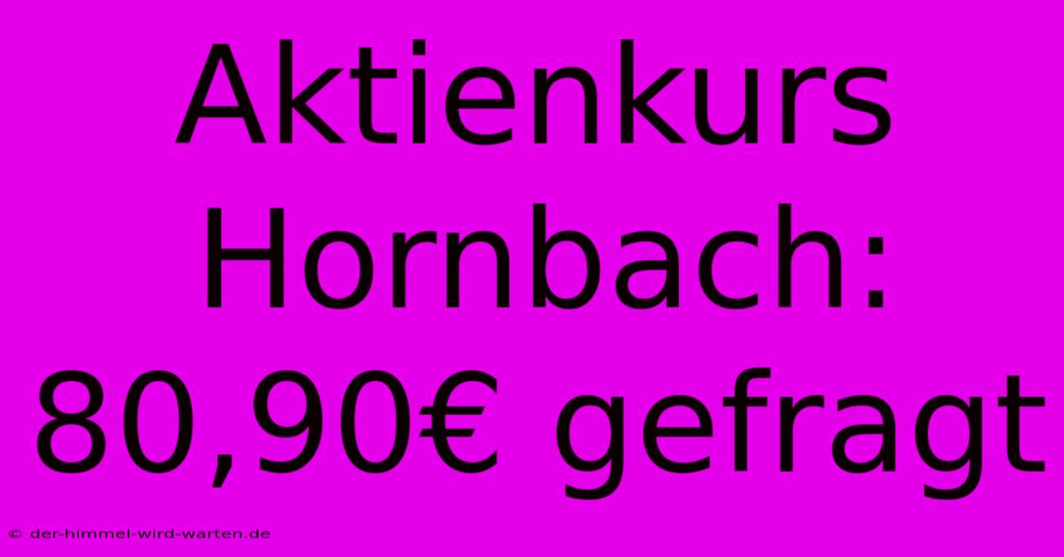 Aktienkurs Hornbach: 80,90€ Gefragt