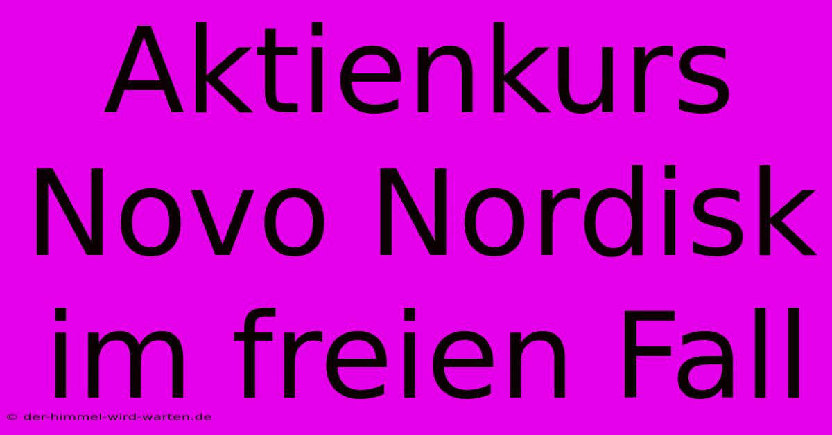 Aktienkurs Novo Nordisk Im Freien Fall