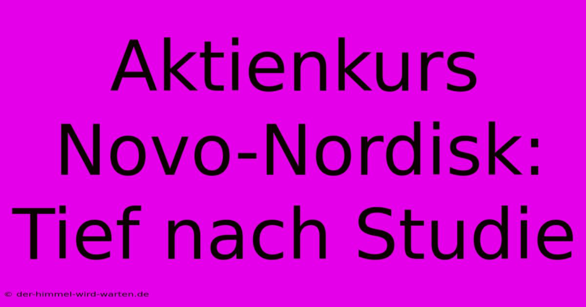 Aktienkurs Novo-Nordisk: Tief Nach Studie