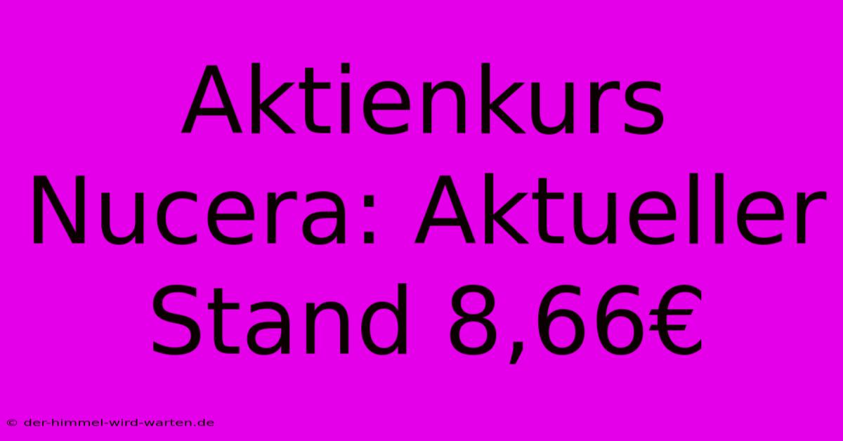 Aktienkurs Nucera: Aktueller Stand 8,66€