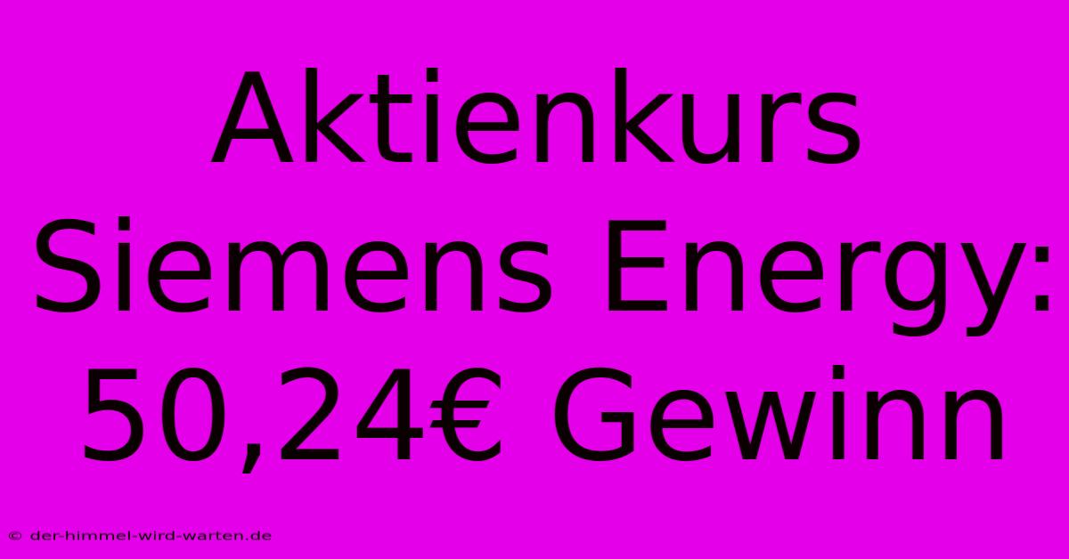 Aktienkurs Siemens Energy: 50,24€ Gewinn