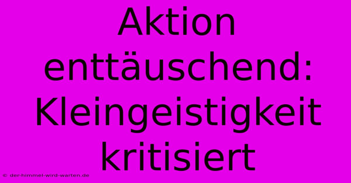 Aktion Enttäuschend: Kleingeistigkeit Kritisiert