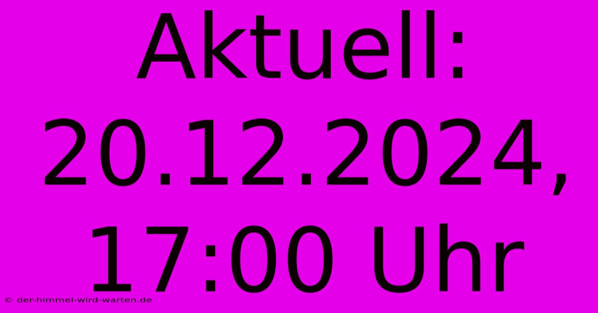 Aktuell: 20.12.2024, 17:00 Uhr